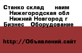 Станко склад (23 наим.)  - Нижегородская обл., Нижний Новгород г. Бизнес » Оборудование   